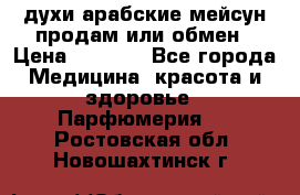 духи арабские мейсун продам или обмен › Цена ­ 2 000 - Все города Медицина, красота и здоровье » Парфюмерия   . Ростовская обл.,Новошахтинск г.